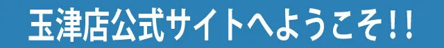 玉津店公式サイトへようこそ
